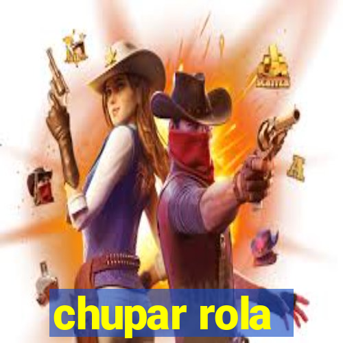 chupar rola